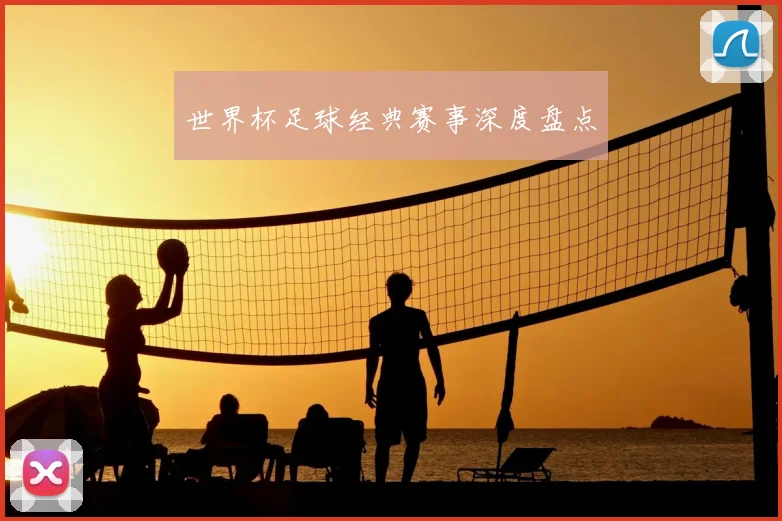世界杯足球经典赛事深度盘点