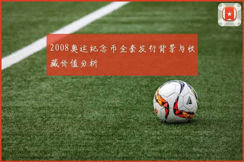 2008奥运纪念币全套发行背景与收藏价值分析