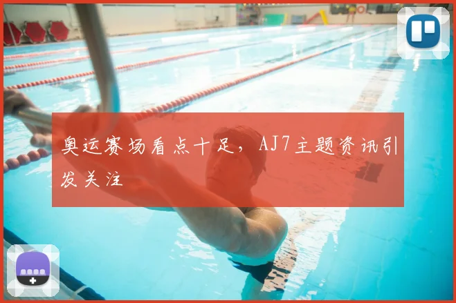 奥运赛场看点十足,AJ7主题资讯引发关注