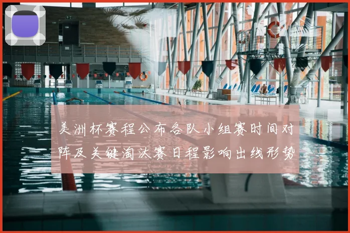 美洲杯赛程公布各队小组赛时间对阵及关键淘汰赛日程影响出线形势