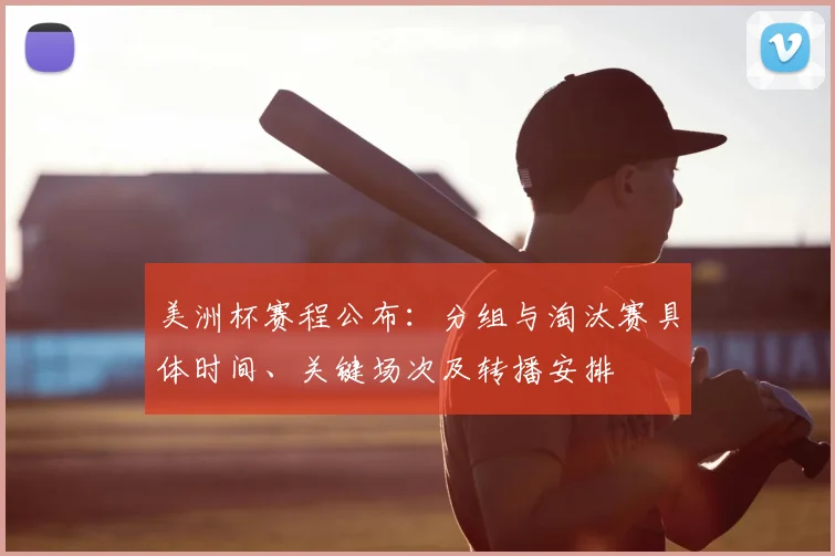 美洲杯赛程公布：分组与淘汰赛具体时间、关键场次及转播安排