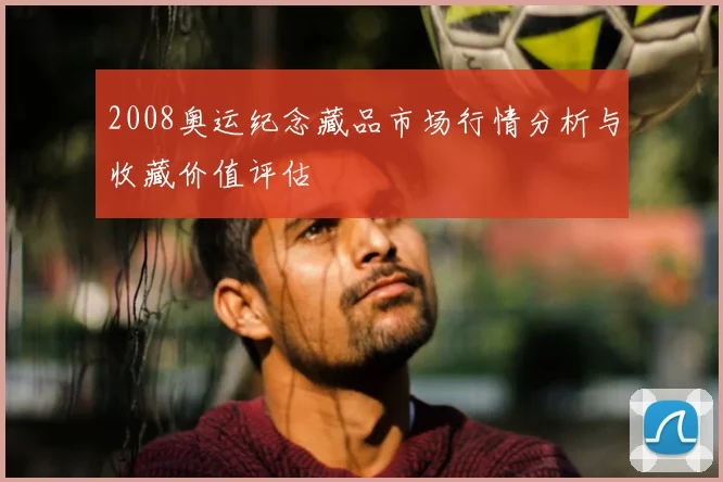2008奥运纪念藏品市场行情分析与收藏价值评估