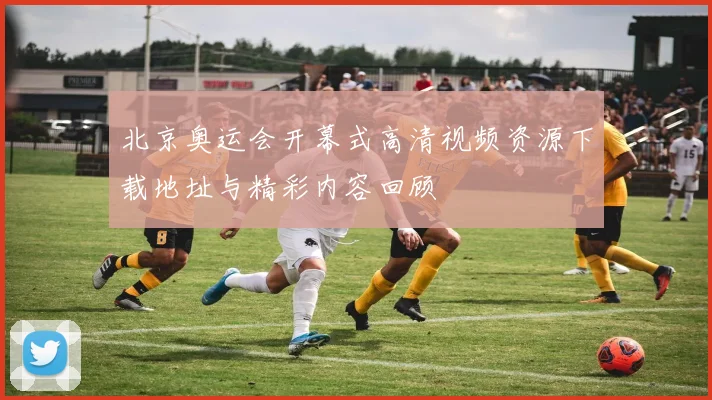 北京奥运会开幕式高清视频资源下载地址与精彩内容回顾