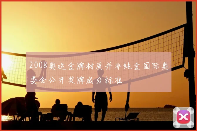 2008奥运金牌材质并非纯金国际奥委会公开奖牌成分标准