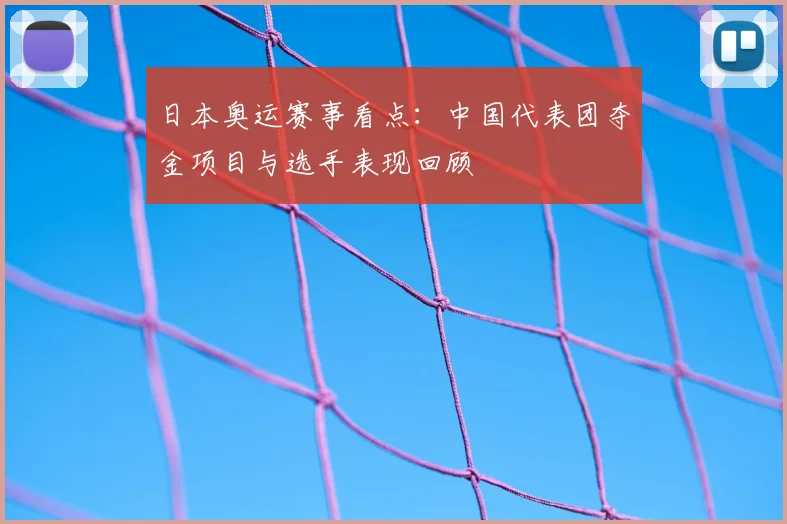 日本奥运赛事看点：中国代表团夺金项目与选手表现回顾