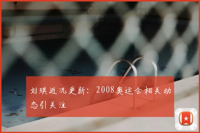 刘琪近况更新:2008奥运会相关动态引关注