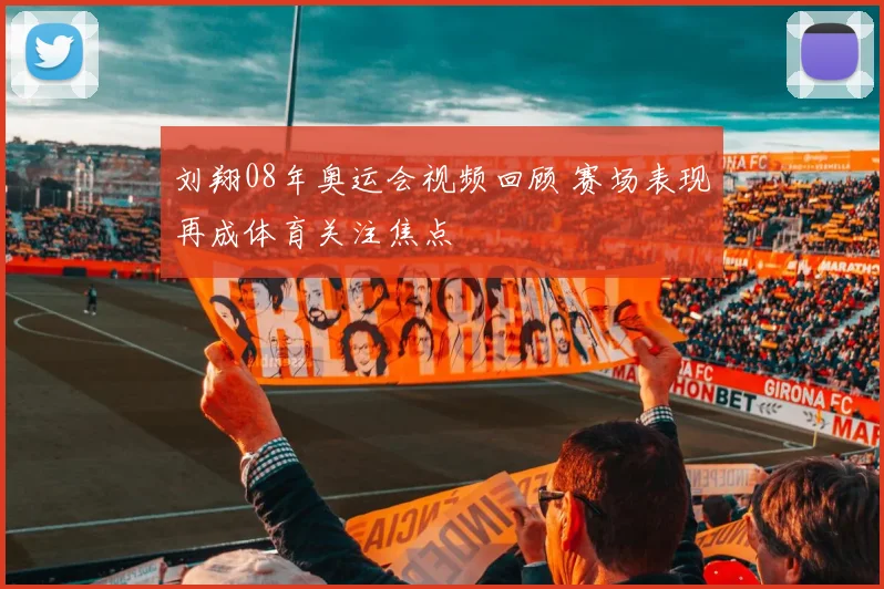 刘翔08年奥运会视频回顾 赛场表现再成体育关注焦点