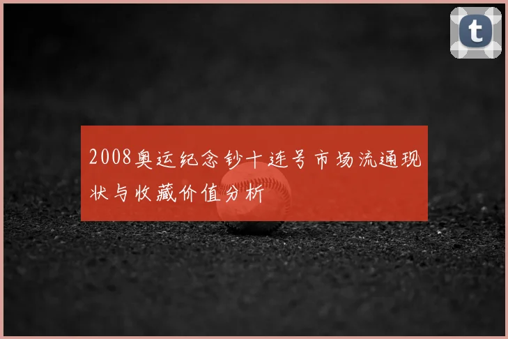 2008奥运纪念钞十连号市场流通现状与收藏价值分析